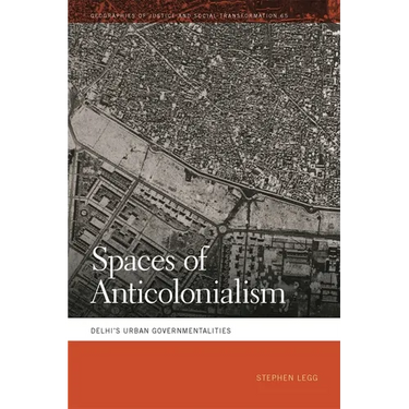 Spaces of Anticolonialism: Delhi's Urban Governmentalities