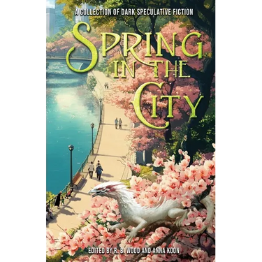 Spring in the City: A Collection of Dark Speculative Fiction