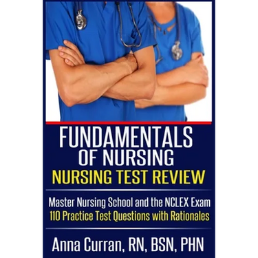 Fundamentals of Nursing Nursing Test Review: Master Nursing School and the NCLEX Exam 110 Practice Test Questions with Rationales