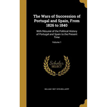 The Wars of Succession of Portugal and Spain, From 1826 to 1840: With Résumé of the Political History of Portugal and Spain to the Present Time; Volum