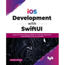 IOS Development with Swiftui: Acquire the Knowledge and Skills to Create IOS Applications Using Swiftui, Xcode 13, and Uikit