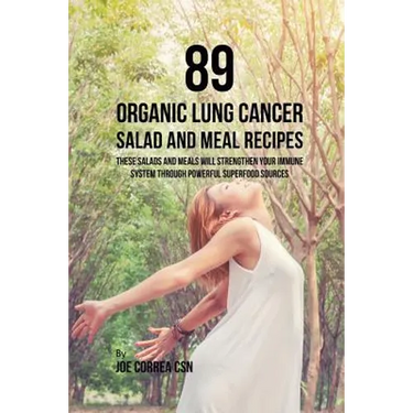 89 Organic Lung Cancer Salad and Meal Recipes: These Salads and Meals Will Strengthen Your Immune System through Powerful Superfood Sources