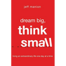 A Dream Big, Think Small: Living an Extraordinary Life One Day at a Time