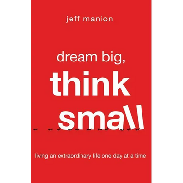 A Dream Big, Think Small: Living an Extraordinary Life One Day at a Time