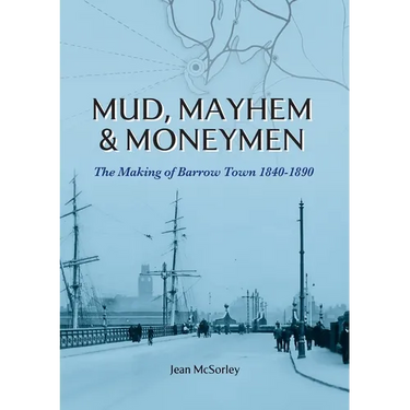 Mud, Mayhem & Moneymen: The Making of Barrow Town 1840-1890