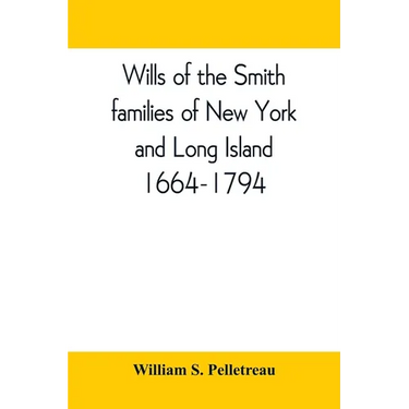 Wills of the Smith families of New York and Long Island, 1664-1794: careful abstracts of all the wills of the name of Smith recorded in New York, Jama