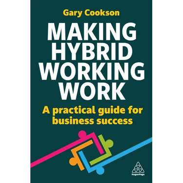 Making Hybrid Working Work: A Practical Guide for Business Success