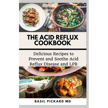 The Acid Reflux Cookbook: Delicious Recipes to Prevent and Soothe Acid Reflux Disease and LPR