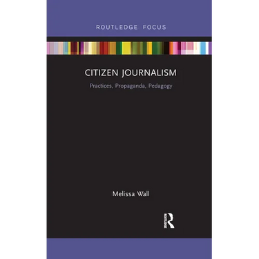 Citizen Journalism: Practices, Propaganda, Pedagogy