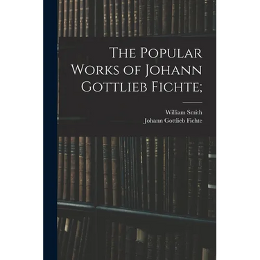 The Popular Works of Johann Gottlieb Fichte;