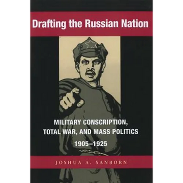 Drafting the Russian Nation: Military Conscription, Total War, and Mass Politics, 1905-1925