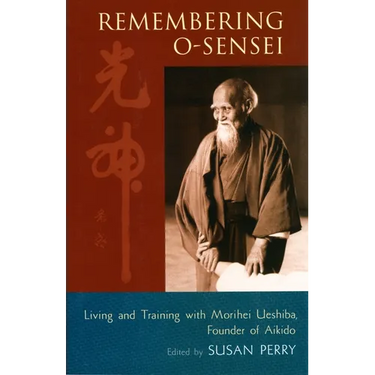 Remembering O-Sensei: Living and Training with Morihei Ueshiba, Founder of Aikido