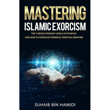 Mastering Islamic Exorcism: The 7 Revolutionary Levels of Ruqyah and How to Produce Powerful Spiritual Medicine