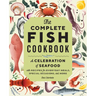 The Complete Fish Cookbook: A Celebration of Seafood with Recipes for Everyday Meals, Special Occasions, and More