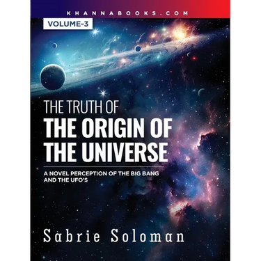 THE TRUTH OF THE ORIGIN OF THE UNIVERSE A NOVEL PERCEPTION OF THE BIG BANG AND THE UFO'S Volume 3