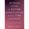 Human Lives in Rhyme Consolations in the Time of Covid: A Collection of Poems