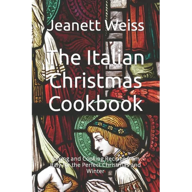 The Italian Christmas Cookbook: Baking and Cooking Recipes from Italy for the Perfect Christmas and Winter