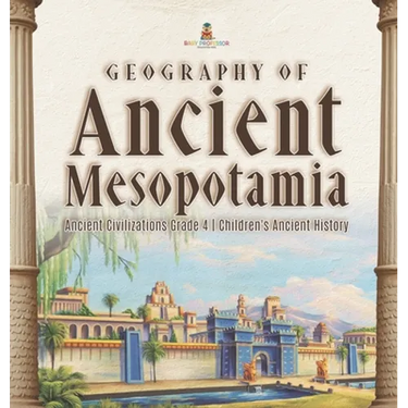 Geography of Ancient Mesopotamia Ancient Civilizations Grade 4 Children's Ancient History