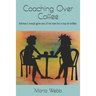 Coaching Over Coffee: Advice I would give you if we met for a cup of coffee