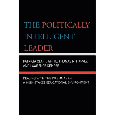 The Politically Intelligent Leader: Dealing with the Dilemmas of a High-Stakes Educational Environment