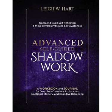 Advanced Self-Guided Shadow Work: A WORKBOOK and JOURNAL for Deep Sub-Conscious Exploration, Emotional Mastery, and Cognitive Reframing
