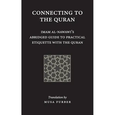 Connecting to the Quran: Imam al-Nawawi's Abridged Guide to Practical Etiquette with the Quran