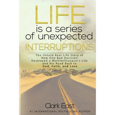 Life is a Series of Unexpected Interruptions: The Untold Real-Life Story of How One Bad Decision Destroyed a Multimillionaires Life and His Road Back