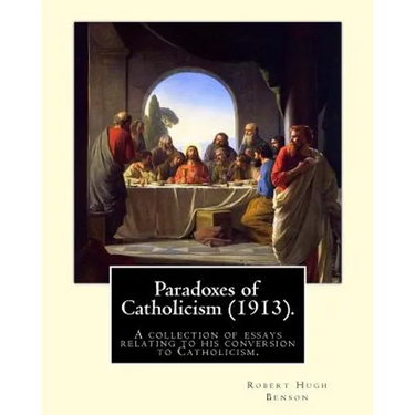 Paradoxes of Catholicism (1913). By: Robert Hugh Benson: A collection of essays relating to his conversion to Catholicism.