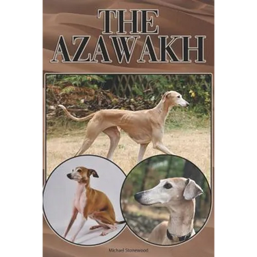 The Azawakh: A Complete and Comprehensive Beginners Guide To: Buying, Owning, Health, Grooming, Training, Obedience, Understanding