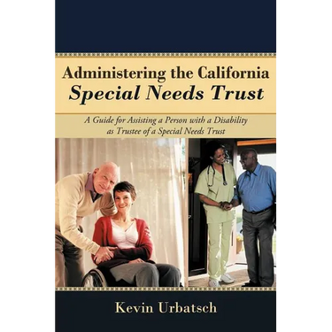 Administering the California Special Needs Trust: A Guide for Assisting a Person with a Disability as Trustee of a Special Needs Trust