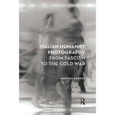 Italian Humanist Photography from Fascism to the Cold War