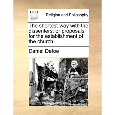 The Shortest-Way with the Dissenters: Or Proposals for the Establishment of the Church.