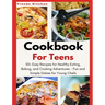 Cookbook for Teens: 50+ Easy Recipes for Healthy Eating, Baking, and Cooking Adventures - Fun and Simple Dishes for Young Chefs - A Culina