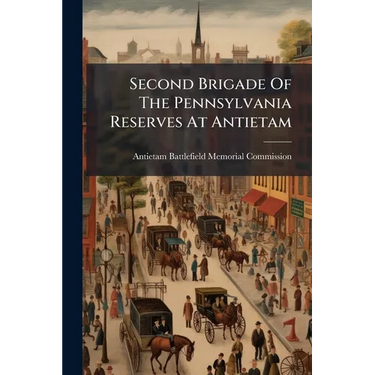 Second Brigade Of The Pennsylvania Reserves At Antietam: Report Of The Antietam Battlefield Memorial Commission Of Pennsylvania And Ceremonies At The