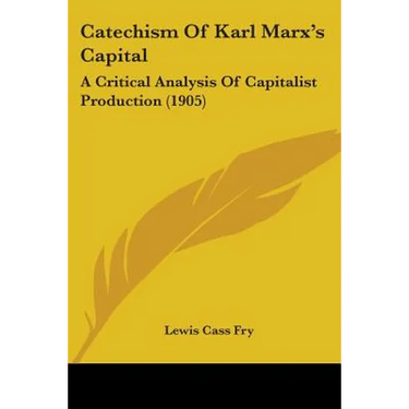Catechism Of Karl Marx's Capital: A Critical Analysis Of Capitalist Production (1905)
