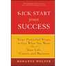 Kick Start Your Success: Four Powerful Steps to Get What You Want Out of Your Life, Career, and Business