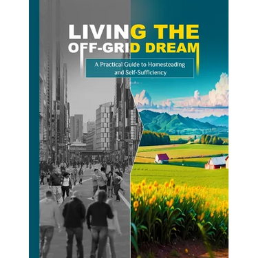 Living the Off-Grid Dream: A Practical Guide to Homesteading and Self-Sufficiency