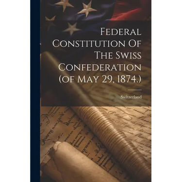 Federal Constitution Of The Swiss Confederation (of May 29, 1874.)