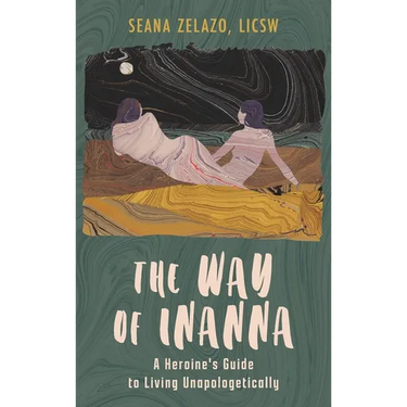 The Way of Inanna: A Heroine's Guide to Living Unapologetically
