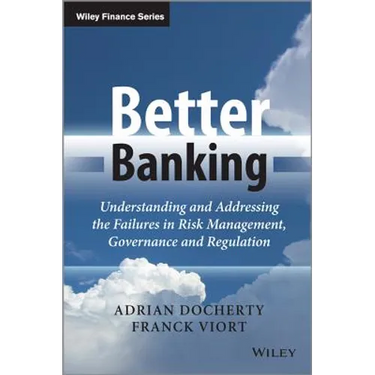 Better Banking: Understanding and Addressing the Failures in Risk Management, Governance and Regulation