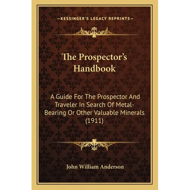 The Prospector's Handbook: A Guide For The Prospector And Traveler In Search Of Metal-Bearing Or Other Valuable Minerals (1911)