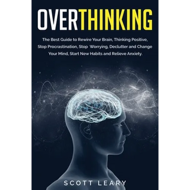 Overthinking: The Best Guide to Rewire Your Brain, Thinking Positive, Stop Procrastination, Stop Worrying, Declutter and Change Your