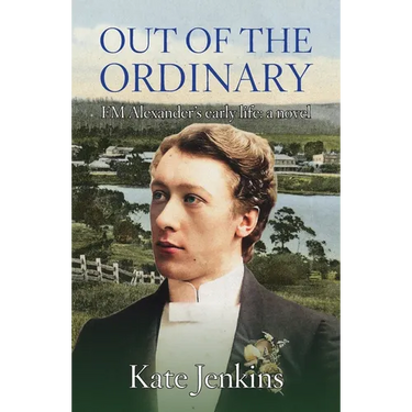 Out of the Ordinary: FM Alexander's early life: a novel