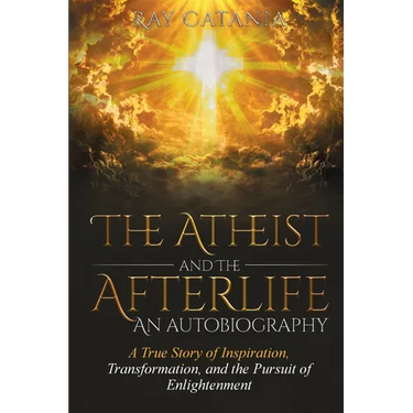 The Atheist and the Afterlife - an Autobiography: A True Story of Inspiration, Transformation, and the Pursuit of Enlightenment