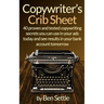 Copywriter's Crib Sheet - 40 Proven and Tested Copywriting Secrets You Can Use in Your Ads Today and See Results in Your Bank Account Tomorrow