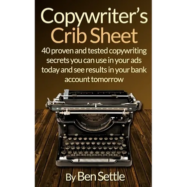 Copywriter's Crib Sheet - 40 Proven and Tested Copywriting Secrets You Can Use in Your Ads Today and See Results in Your Bank Account Tomorrow