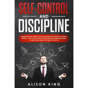 Self-Control and Discipline: Understand the Science of Self-discipline and how Self-control works. A step-by-step guide to developing an unbeatable