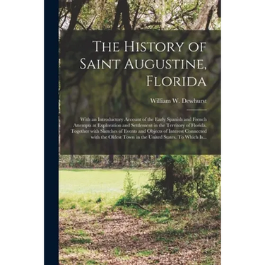 The History of Saint Augustine, Florida: With an Introductory Account of the Early Spanish and French Attempts at Exploration and Settlement in the Te
