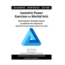 Isometric Power Exercises for Martial Arts: Build Superior Strength, Muscle and Martial Arts 'Firepower' Using the Proven System Bruce Lee Used
