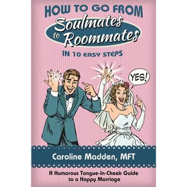 How to Go from Soul Mates to Roommates in 10 Easy Steps: (A Humorous Tongue-In-Cheek Guide to a Happy Marriage)